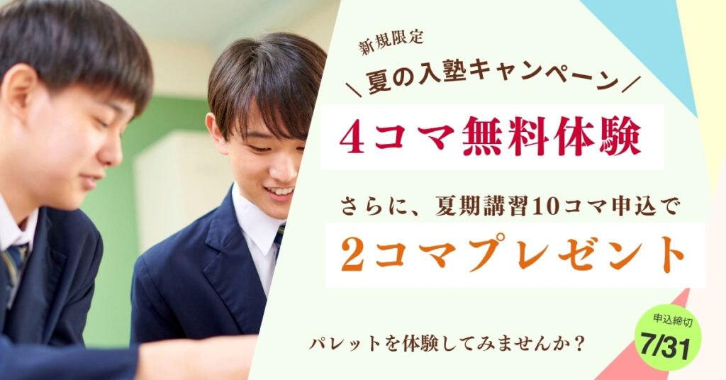 個別指導Paletteの夏の入塾キャンペーン。4コマ無料体験と夏期講習10コマ申込で2コマプレゼント。申込締切は7月31日。