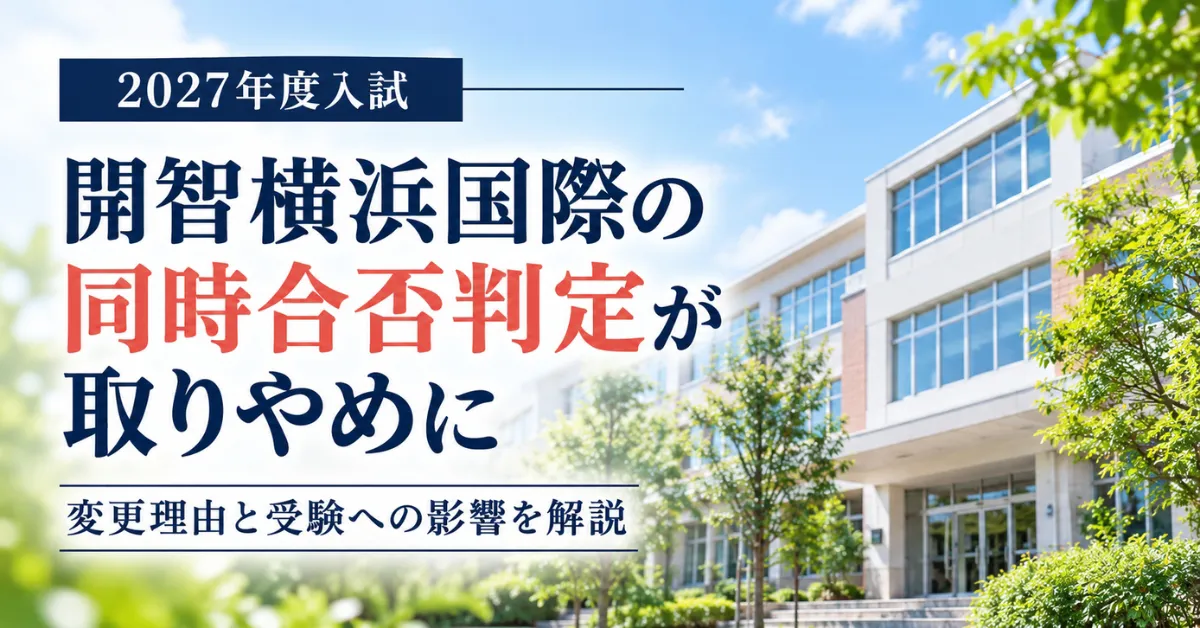 開智横浜国際の2027年度入試で同時合否判定が取りやめに。変更理由と受験への影響を解説するコラムのアイキャッチ画像